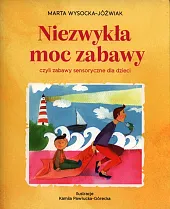 Niezwykła moc zabawy, czyli zabawy sensoryczne,Marta Wysocka-Jóźwiak