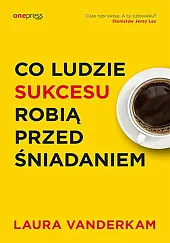 Co ludzie sukcesu robią przed śniadaniemVanderkam Laura Co ludzie sukcesu robią przed śniadaniemVanderkam Laura