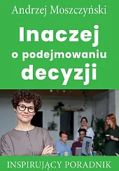 Inaczej o podejmowaniu decyzjiAndrzej Moszczyński Inaczej o podejmowaniu decyzjiAndrzej Moszczyński