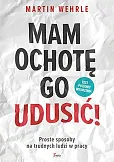 Mam ochotę go udusić!