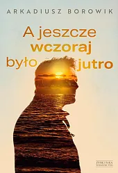 A jeszcze wczoraj było jutroArkadiusz Borowik