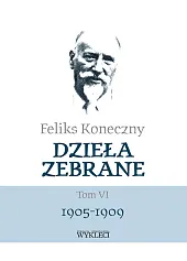Dzieła zebrane Tom VI 1905-1909Feliks Koneczny