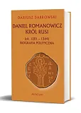 Daniel Romanowicz król Rusi (ok. 1201-1264) Biografia polityczna