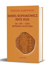 Daniel Romanowicz król Rusi (ok. 1201-1264),Dariusz Dąbrowski
