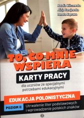 To, co mnie wspiera Karty pracy dla uczniów ze specjalnymi potrzebami edukacyjnymi Edukacja polonistyczna Poziom 2 To, co mnie wspiera Karty pracy dla uczniów ze specjalnymi potrzebami edukacyjnymi Edukacja polonistyczna Poziom 2