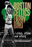 Boston Celtics, Larry Bird i czasy, które nie wrócą Boston Celtics, Larry Bird i czasy, które nie wrócą
