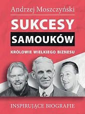 Sukcesy samouków Królowie wielkiego biznesuAndrzej Moszczyński Sukcesy samouków Królowie wielkiego biznesuAndrzej Moszczyński