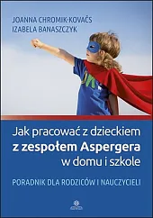 Jak pracować z dzieckiem z zespołem Aspergera w domu i szkole Jak pracować z dzieckiem z zespołem Aspergera w domu i szkole