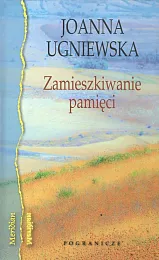 Zamieszkiwanie pamięciJoanna Ugniewska