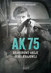 AK75 Brawurowe akcje Armii KrajowejWojciech Konigsberg AK75 Brawurowe akcje Armii KrajowejWojciech Konigsberg