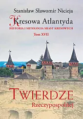 Kresowa Atlantyda Tom XVII Twierdze RzeczypospolitejSławomir Nicieja Stanisław Kresowa Atlantyda Tom XVII Twierdze RzeczypospolitejSławomir Nicieja Stanisław
