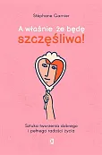 A właśnie, że będę szczęśliwa!