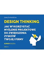 Design Thinking Jak wykorzystać myślenie projektowe,Danuta Piasecka