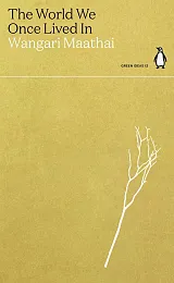 The World We Once Lived InWangari Maathai The World We Once Lived InWangari Maathai