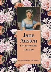 Jane Austen i jej racjonalne romanseAnna Przedpełska-Trzeciakowska