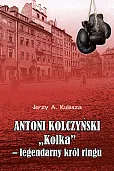 Antoni Kolczyński „Kolka” - legendarny król ringu Antoni Kolczyński „Kolka” - legendarny król ringu