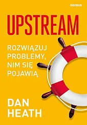 Upstream. Rozwiązuj problemy, nim się pojawiąDan Heath