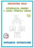 Stymulacja Prawej i Lewej Półkuli Mózgu Zeszyt 10 Myślenie sytuacyjne Stymulacja Prawej i Lewej Półkuli Mózgu Zeszyt 10 Myślenie sytuacyjne