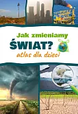 Jak zmieniamy świat? Atlas dla dzieci Jak zmieniamy świat? Atlas dla dzieci