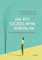 Jak być szczęśliwym dorosłym bez szczęśliwego,Monika Wasilewska Jak być szczęśliwym dorosłym bez szczęśliwego,Monika Wasilewska