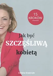 Jak być szczęśliwą kobietąJustyna Krawczyk Jak być szczęśliwą kobietąJustyna Krawczyk