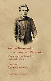 Antoni Rozmanith zesłaniec 1863 roku. Wspomnienia,Eugeniusz Niebelski Antoni Rozmanith zesłaniec 1863 roku. Wspomnienia,Eugeniusz Niebelski