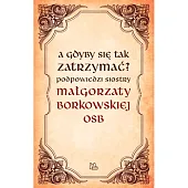 A gdyby się tak zatrzymać?