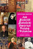 Jak Kościół Katolicki stworzył Polskę i Polaków Jak Kościół Katolicki stworzył Polskę i Polaków