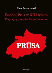 Podbój Prus w XIII wiekuPiotr Szczurowski Podbój Prus w XIII wiekuPiotr Szczurowski
