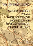 Przygody i podróże Polaka po kresach Związku Socjalistycznych Republik Sowieckich w latach 1917-1927 Przygody i podróże Polaka po kresach Związku Socjalistycznych Republik Sowieckich w latach 1917-1927