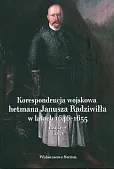 Korespondencja wojskowa hetmana Janusza Radziwiłła w latach 1646-1655 Korespondencja wojskowa hetmana Janusza Radziwiłła w latach 1646-1655