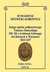 Sumariusz Metryki Koronnej. Seria Nowa Księga wpisów MK 181 podkanclerzego i następnie kanclerza Tomasza Zamoyskiego