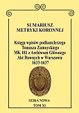 Sumariusz Metryki Koronnej. Seria Nowa Księga wpisów MK 181 podkanclerzego i następnie kanclerza Tomasza Zamoyskiego