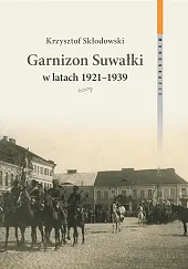 Garnizon Suwałki w latach 1921-1939Krzysztof Skłodowski