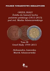 Orzeł Biały Źródła do historii herbu państwa polskiego (1815-2015) Tom 3 Orzeł Biały (1944-2015)