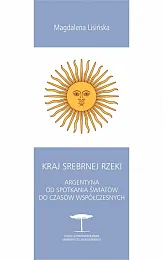 Kraj Srebrnej Rzeki. Argentyna od spotkania,Magdalena Lisińska