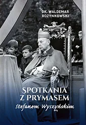 Spotkania z Prymasem Stefanem WyszyńskimWaldemar Rozynkowski Spotkania z Prymasem Stefanem WyszyńskimWaldemar Rozynkowski