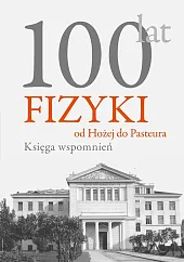100 lat fizyki od Hożej do Pasteura Księga wspomnień