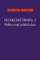 Ołtarz bez tronu Walka o rząd polskich dusz