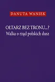 Ołtarz bez tronu Walka o rząd polskich dusz Ołtarz bez tronu Walka o rząd polskich dusz