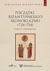 Początki bizantyńskiego ikonoklazmu (726-754) Teksty źródłowe,