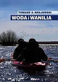 Woda i wanilia. Opowieść o Sekcji Turystyki Wodnej PTK/PTTK we Włocławku i Włocławskim Klubie Wodnia Woda i wanilia. Opowieść o Sekcji Turystyki Wodnej PTK/PTTK we Włocławku i Włocławskim Klubie Wodnia
