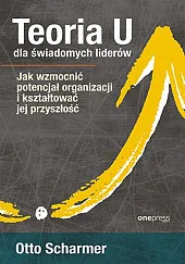 Teoria U dla świadomych liderów. Jak,Otto Scharmer