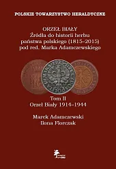 ORZEŁ BIAŁY Źródła do historii herbu państwa polskiego (1815-2015) Tom II Orzeł Biały 1914-1944