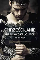 Chrześcijanie przeciwko krucjatom XII-XIII wiekMartin Aurell