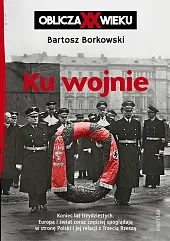 Ku wojnie Oblicza XX wiekuBartosz Borkowski