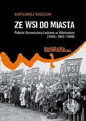 Ze wsi do miasta. Polskie Stronnictwo Ludowe w Warszawie 1945-1947-1949