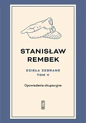 Dzieła zebrane Tom 5 Opowiadania okupacyjneStanisław Rembek Dzieła zebrane Tom 5 Opowiadania okupacyjneStanisław Rembek