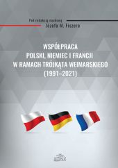 Współpraca Polski, Niemiec i Francji w ramach Trójkąta Weimarskiego (1991-2021) Współpraca Polski, Niemiec i Francji w ramach Trójkąta Weimarskiego (1991-2021)