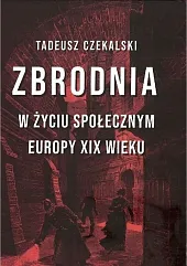 Zbrodnia w życiu społecznym Europy XIX,Tadeusz Czekalski Zbrodnia w życiu społecznym Europy XIX,Tadeusz Czekalski